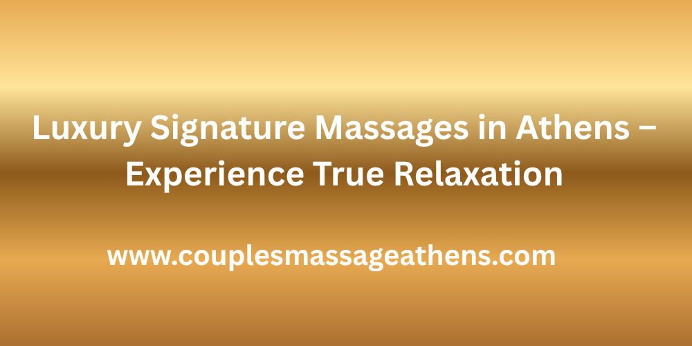 Luxury Signature Massages in Athens – Experience True Relaxation