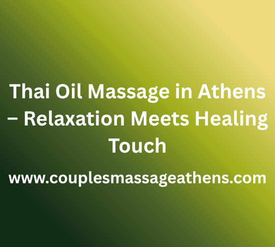 Thai Oil Massage in Athens – Relaxation Meets Healing Touch