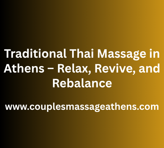 Traditional Thai Massage in Athens – Relax, Revive, and Rebalance